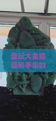 大金蟾翡翠手串怎么盘玩