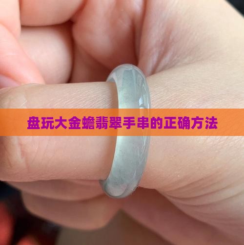 大金蟾翡翠手串怎么盘玩
