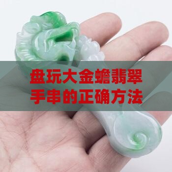 大金蟾翡翠手串怎么盘玩
