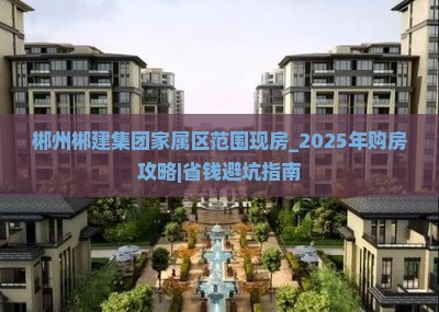 郴州郴建集团家属区范围现房