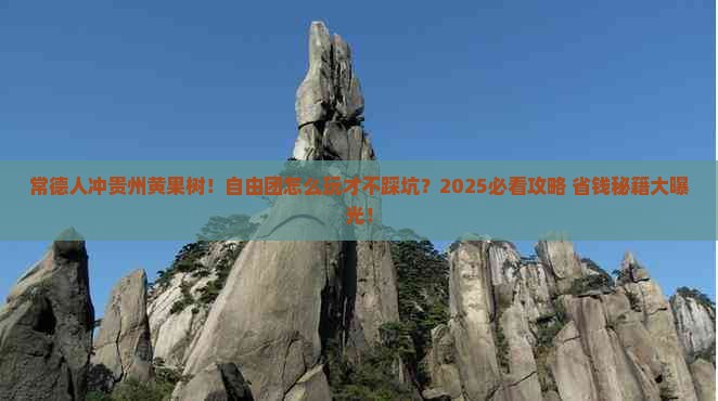 常德去贵州黄果树瀑布自由团