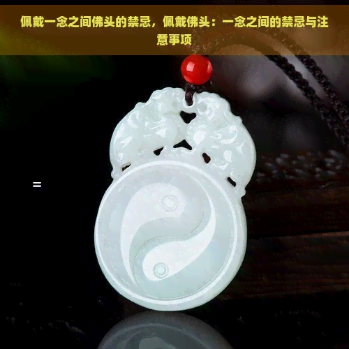 佩戴一念之间佛头的禁忌,佩戴佛头:一念之间的禁忌与注意事项 佩戴一念之间佛头的禁忌,佩戴佛头:一念之间的禁忌与注意事项