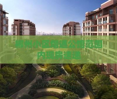 郴州小区熠通公馆范围内现房速递 郴州小区熠通公馆范围内现房速递